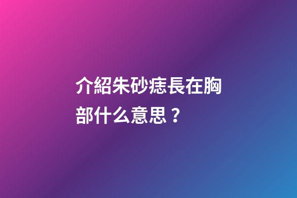 介紹朱砂痣長在胸部什么意思？